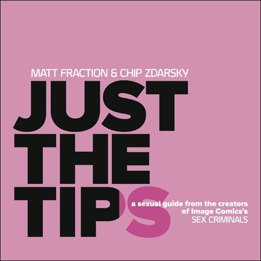 JUST THE TIPS: A SEXUAL GUIDE BY THE CREATORS OF SEX CRIMINALS by Matt Fraction and Chip Zdarsky